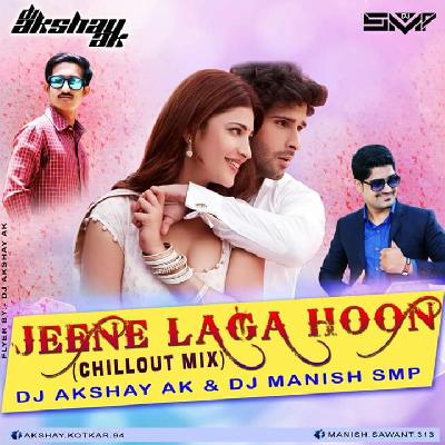 Jeene Laga Hoon (Chillout Mix) -DJ Akshay AK & DJ Manish SMP